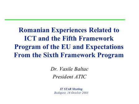 16 October 2003 Romania, ICT and FP5,6 1 Romanian Experiences Related to ICT and the Fifth Framework Program of the EU and Expectations From the Sixth.