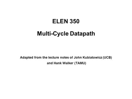 ELEN 350 Multi-Cycle Datapath Adapted from the lecture notes of John Kubiatowicz (UCB) and Hank Walker (TAMU)