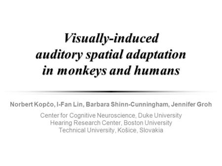 Visually-induced auditory spatial adaptation in monkeys and humans Norbert Kopčo, I-Fan Lin, Barbara Shinn-Cunningham, Jennifer Groh Center for Cognitive.