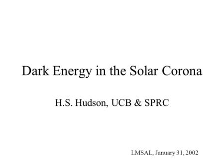 Dark Energy in the Solar Corona H.S. Hudson, UCB & SPRC LMSAL, January 31, 2002.
