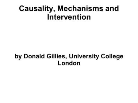 Causality, Mechanisms and Intervention by Donald Gillies, University College London.