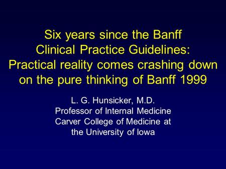 Six years since the Banff Clinical Practice Guidelines: Practical reality comes crashing down on the pure thinking of Banff 1999 L. G. Hunsicker, M.D.