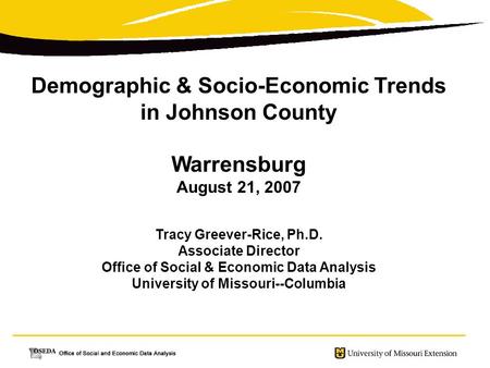 Demographic & Socio-Economic Trends in Johnson County Warrensburg August 21, 2007 Tracy Greever-Rice, Ph.D. Associate Director Office of Social & Economic.
