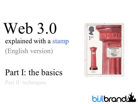 Web 3.0 explained with a stamp (English version) Part I: the basics Part II: techniques.
