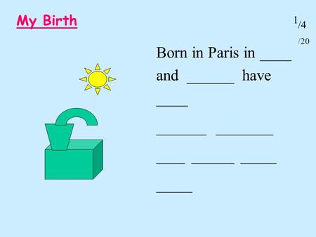 My Birth Born in Paris in ____ and ______ have ____ _______ ________ _____ 1 /20 /4.