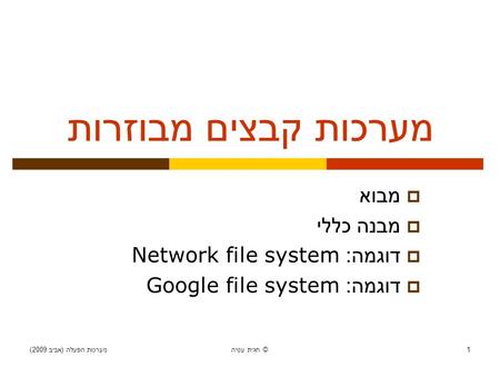 מערכות הפעלה ( אביב 2009) חגית עטיה © 1 מערכות קבצים מבוזרות  מבוא  מבנה כללי  דוגמה : Network file system  דוגמה : Google file system.