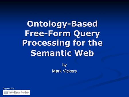 Ontology-Based Free-Form Query Processing for the Semantic Web by Mark Vickers Supported by: