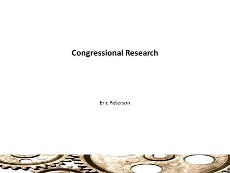 Congressional Research Eric Peterson 1. Congressional Research Congress and Information: Members of Congress rely on, and need a lot of information to.