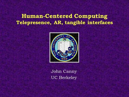 Human-Centered Computing Telepresence, AR, tangible interfaces John Canny UC Berkeley.