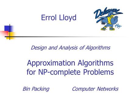Errol Lloyd Design and Analysis of Algorithms Approximation Algorithms for NP-complete Problems Bin Packing Computer Networks.