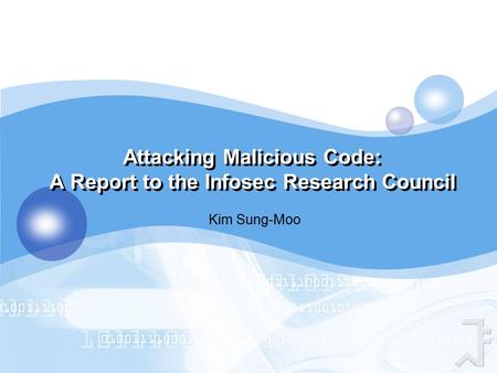 Attacking Malicious Code: A Report to the Infosec Research Council Kim Sung-Moo.