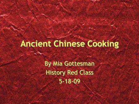 Ancient Chinese Cooking By Mia Gottesman History Red Class 5-18-09 By Mia Gottesman History Red Class 5-18-09.