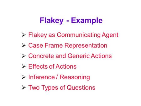Flakey - Example  Flakey as Communicating Agent  Case Frame Representation  Concrete and Generic Actions  Effects of Actions  Inference / Reasoning.