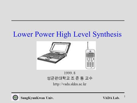 VADA Lab.SungKyunKwan Univ. 1 Lower Power High Level Synthesis 1999. 8 성균관대학교 조 준 동 교수