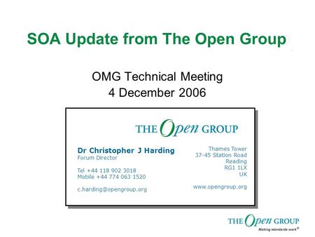 SOA Update from The Open Group OMG Technical Meeting 4 December 2006 Dr Christopher J Harding Forum Director Tel +44 118 902 3018 Mobile +44 774 063 1520.