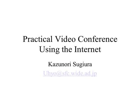 Practical Video Conference Using the Internet Kazunori Sugiura