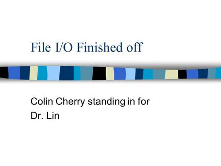File I/O Finished off Colin Cherry standing in for Dr. Lin.