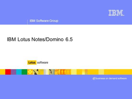 IBM Software Group ® IBM Lotus Notes/Domino 6.5. IBM Software Group | Lotus software IBM Lotus Notes/Domino 6.5 Deliver proven world-class messaging and.