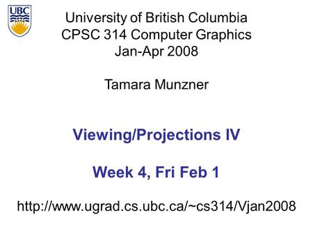 University of British Columbia CPSC 314 Computer Graphics Jan-Apr 2008 Tamara Munzner  Viewing/Projections IV.