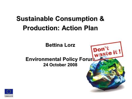 Sustainable Consumption & Production: Action Plan Bettina Lorz Environmental Policy Forum 24 October 2008.