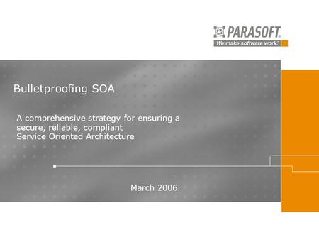 Bulletproofing SOA March 2006 A comprehensive strategy for ensuring a secure, reliable, compliant Service Oriented Architecture.