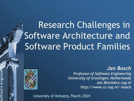 Software engineering Research Challenges in Software Architecture and Software Product Families University of Antwerp, March 2004 Jan Bosch Professor of.