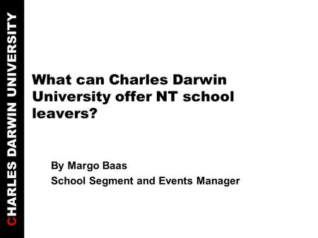 CHARLES DARWIN UNIVERSITY What can Charles Darwin University offer NT school leavers? By Margo Baas School Segment and Events Manager.
