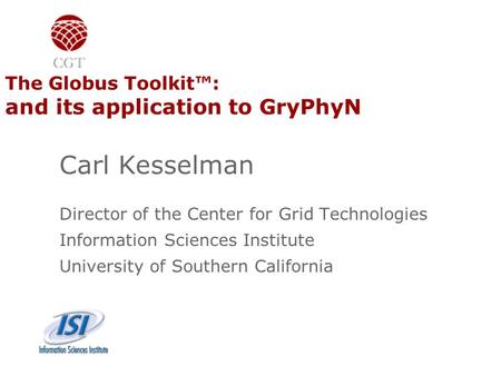 The Globus Toolkit™: and its application to GryPhyN Carl Kesselman Director of the Center for Grid Technologies Information Sciences Institute University.