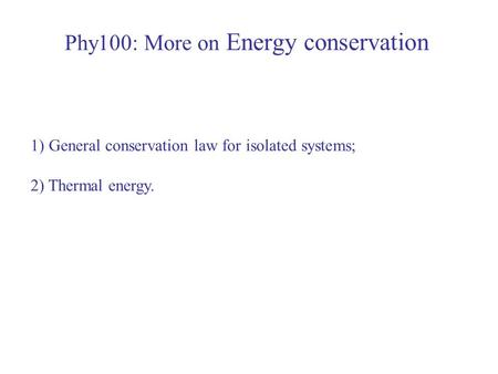 Phy100: More on Energy conservation 1) General conservation law for isolated systems; 2) Thermal energy.