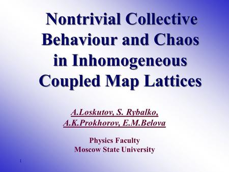 1 Nontrivial Collective Behaviour and Chaos in Inhomogeneous Coupled Map Lattices A.Loskutov, S. Rybalko, A.K.Prokhorov, E.M.Belova Physics Faculty Moscow.