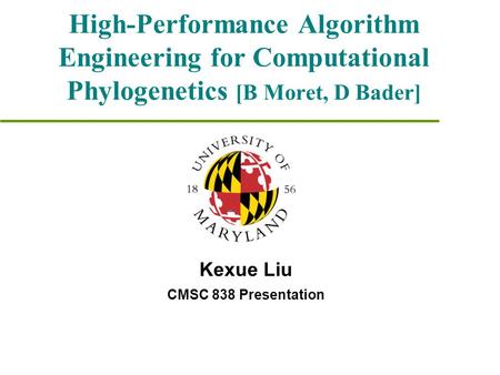 High-Performance Algorithm Engineering for Computational Phylogenetics [B Moret, D Bader] Kexue Liu CMSC 838 Presentation.