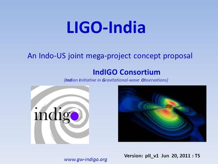 LIGO-India An Indo-US joint mega-project concept proposal IndIGO Consortium (Indian Initiative in Gravitational-wave Observations) Version: pII_v1 Jun.