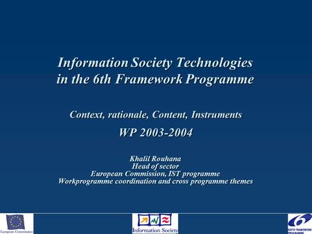 Information Society Technologies in the 6th Framework Programme Context, rationale, Content, Instruments WP 2003-2004 Khalil Rouhana Head of sector European.