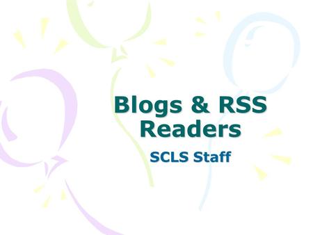 Blogs & RSS Readers SCLS Staff. What is a blog? Contraction of the term Web Log Usually maintained by an individual Regular entries –Commentary –Descriptions.