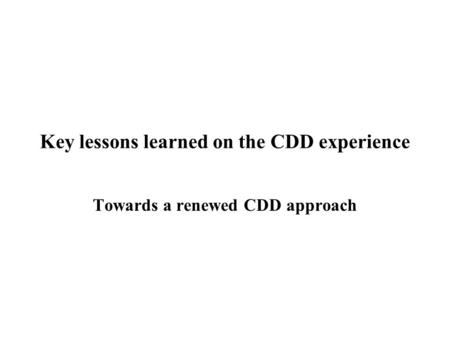 Key lessons learned on the CDD experience Towards a renewed CDD approach.