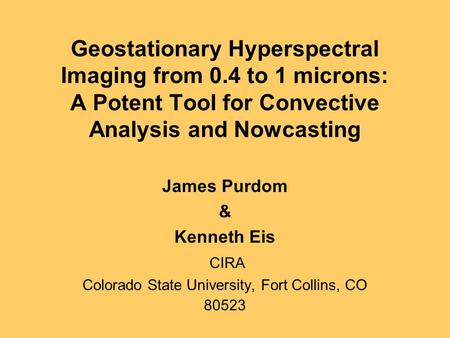 Geostationary Hyperspectral Imaging from 0.4 to 1 microns: A Potent Tool for Convective Analysis and Nowcasting James Purdom & Kenneth Eis CIRA Colorado.