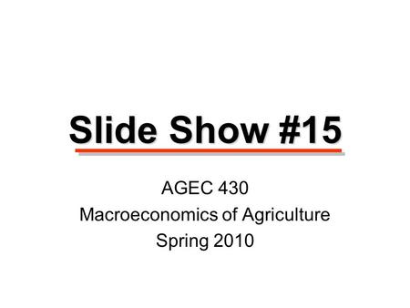 Slide Show #15 AGEC 430 Macroeconomics of Agriculture Spring 2010.