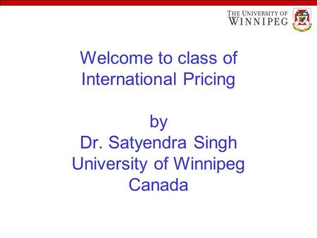Welcome to class of International Pricing by Dr. Satyendra Singh University of Winnipeg Canada.