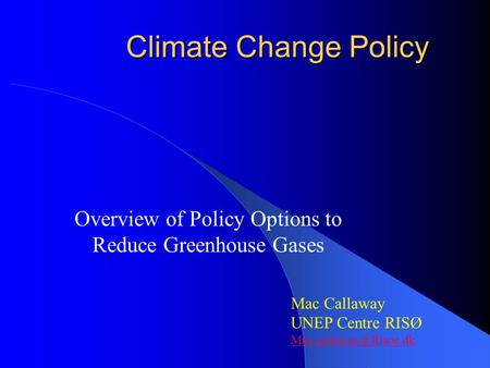 Climate Change Policy Climate Change Policy Overview of Policy Options to Reduce Greenhouse Gases Mac Callaway UNEP Centre RISØ