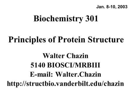 Biochemistry 301 Principles of Protein Structure Walter Chazin 5140 BIOSCI/MRBIII   Walter.Chazin  Jan. 8-10,