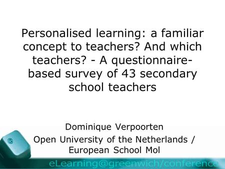Personalised learning: a familiar concept to teachers? And which teachers? - A questionnaire- based survey of 43 secondary school teachers Dominique Verpoorten.