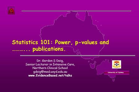 University of Sydney Statistics 101: Power, p-values and ………... publications. Dr. Gordon S Doig, Senior Lecturer in Intensive Care, Northern Clinical School.