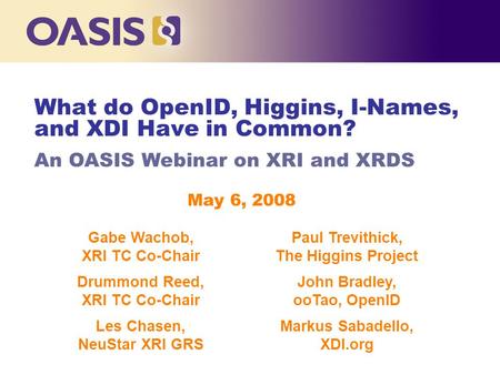 What do OpenID, Higgins, I-Names, and XDI Have in Common? An OASIS Webinar on XRI and XRDS May 6, 2008 Gabe Wachob, XRI TC Co-Chair Paul Trevithick, The.