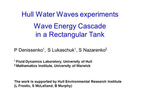 Hull Water Waves experiments Wave Energy Cascade in a Rectangular Tank P Denissenko 1, S Lukaschuk 1, S Nazarenko 2 1 Fluid Dynamics Laboratory, University.