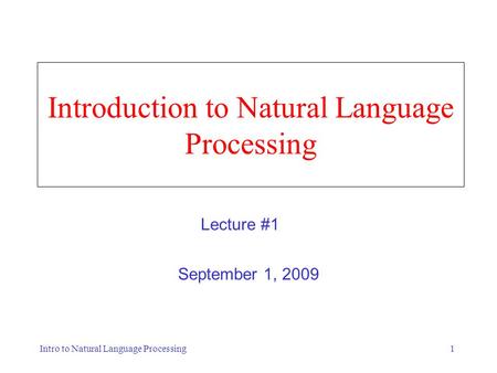 Intro to Natural Language Processing1 Introduction to Natural Language Processing September 1, 2009 Lecture #1.