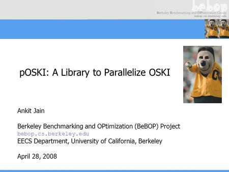 POSKI: A Library to Parallelize OSKI Ankit Jain Berkeley Benchmarking and OPtimization (BeBOP) Project bebop.cs.berkeley.edu EECS Department, University.