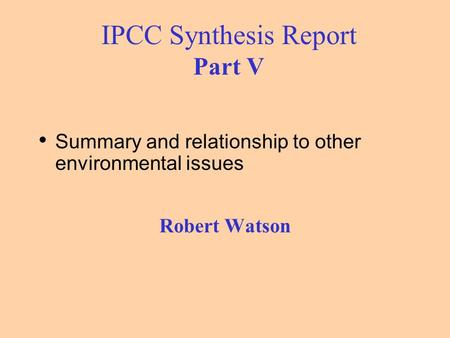 IPCC Synthesis Report Part V Summary and relationship to other environmental issues Robert Watson.