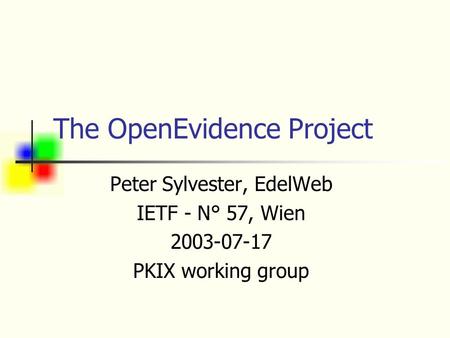 The OpenEvidence Project Peter Sylvester, EdelWeb IETF - N° 57, Wien 2003-07-17 PKIX working group.