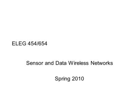 ELEG 454/654 Sensor and Data Wireless Networks Spring 2010.