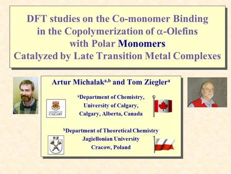 DFT studies on the Co-monomer Binding in the Copolymerization of  -Olefins with Polar Monomers Catalyzed by Late Transition Metal Complexes Artur Michalak.